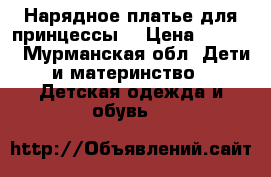 Нарядное платье для принцессы. › Цена ­ 1 000 - Мурманская обл. Дети и материнство » Детская одежда и обувь   